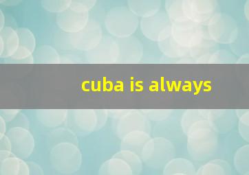 cuba is always